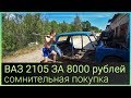 ВАЗ 2105 за 8000 рублей СОМНИТЕЛЬНАЯ ПОКУПКА
