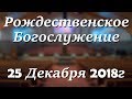 25 Декабря 2018г - Рождественское Богослужение.