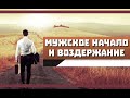 ВОЗДЕРЖАНИЕ и МУЖСКОЕ НАЧАЛО | ВОЗДЕРЖАНИЕ поможет ТЕБЕ вернуться ДОМОЙ