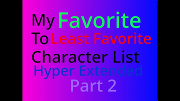 Favorite to Least Favorite Character List (Hyper Extended) Part 2