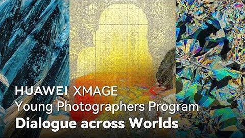 HUAWEI XMAGE Young Photographers Program - Dialogue across Worlds