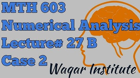 MTH603 Numerical analysis Lecture 27 B case 2 by Waqar Institute