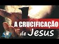 A Crucificação de Jesus - Pregação Impactante 2019