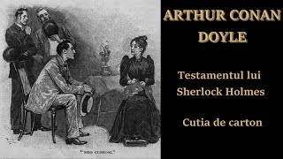 Sir Arthur Conan Doyle - Testamentul lui Sherlock Holmes - Cutia de carton 🎧