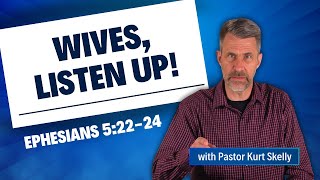Wives, listen up! | Ephesians 5:22-24 | Pastor Skelly