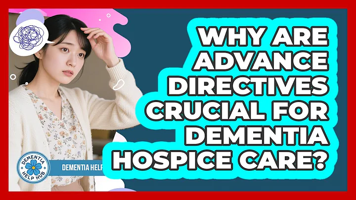 Why Are Advance Directives Crucial For Dementia Hospice Care? - Dementia Help Hub