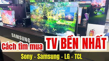 Tiêu chí chọn TV BỀN NHẤT trong các hãng Sony | Samsung | LG | TCL