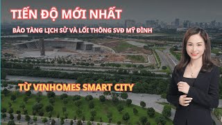 Tiến độ mới nhất bảo tàng lịch sử Việt Nam và lối thông ra SVĐ Mỹ Đình từ Smart City Phương Vinhomes