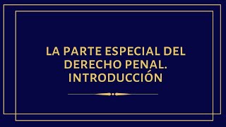 La parte especial del Derecho Penal.  Introducción