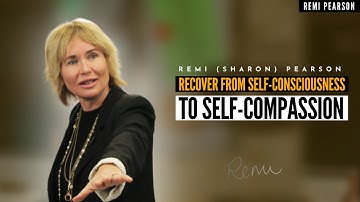 Recover From Self Consciousness To Self Compassion | Remi (Sharon) Pearson