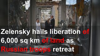 Zelensky hails liberation of 6,000 sq km of land as Russian troops retreat