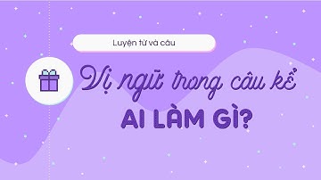 Luyện từ và câu: Vị ngữ trong câu kể Ai làm gì? - Tiếng Việt lớp 4 [OLM.VN]