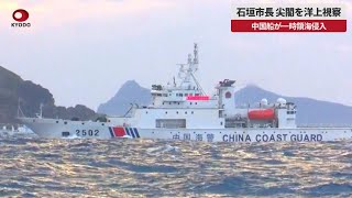 石垣市長、尖閣を洋上視察 中国船が一時領海侵入