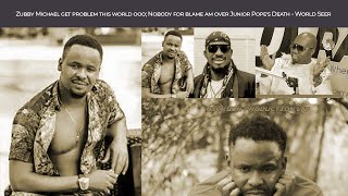 Zubby Michael get problem this world ooo; Nobody for blame am over Junior Pope's Death - World Seer