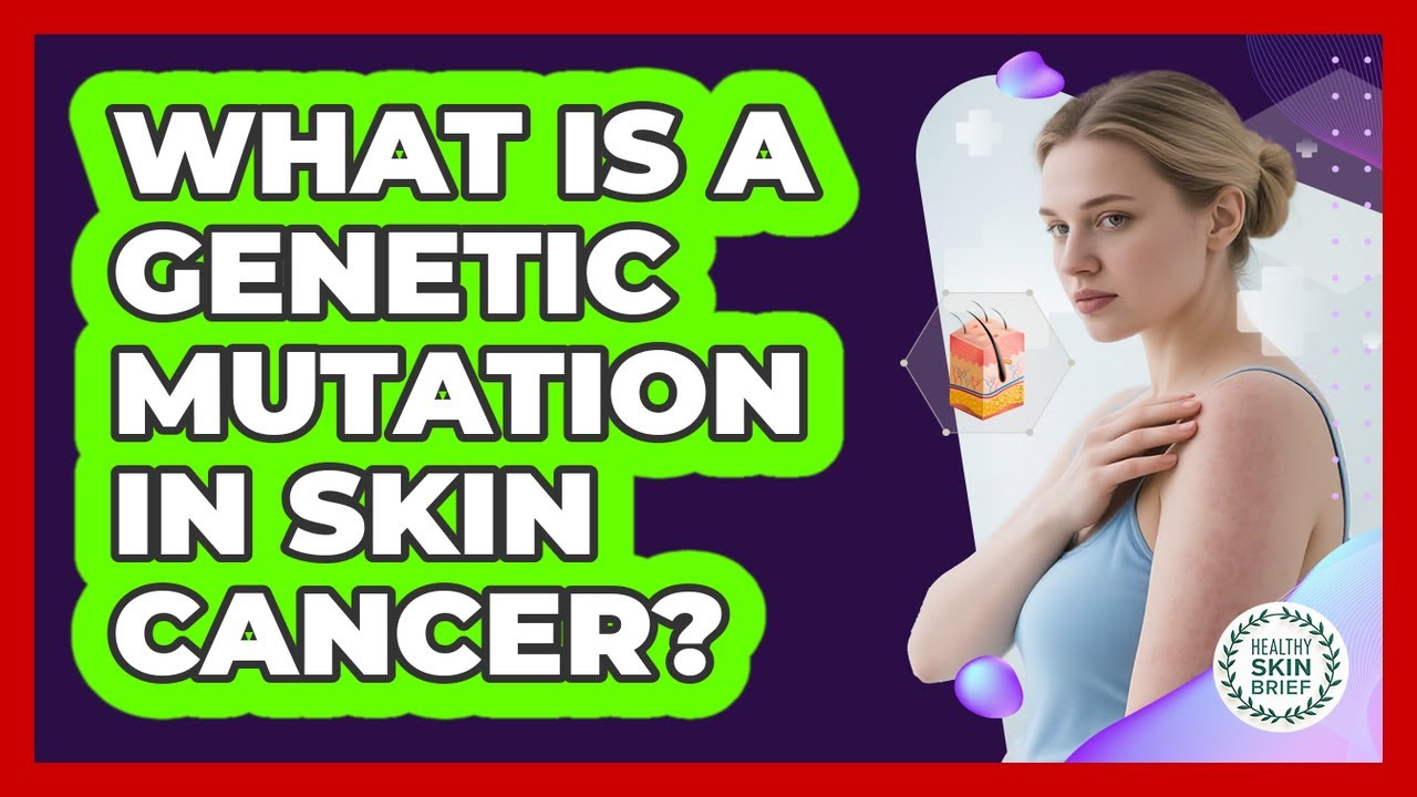 What Is A Genetic Mutation In Skin Cancer? - Healthy Skin Brief