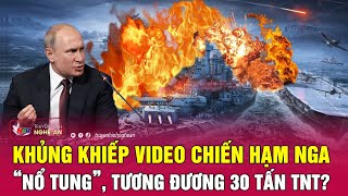 Toàn cảnh quốc tế: Khủng khiếp video chiến hạm Nga “nổ tung”, tương đương 30 tấn TNT?