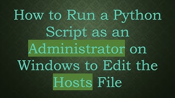 How to Run a Python Script as an Administrator on Windows to Edit the Hosts File