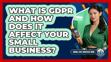 What Is GDPR And How Does It Affect Your Small Business? - Small Biz Success Hub
