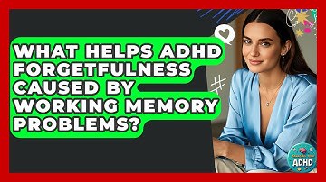 What Helps ADHD Forgetfulness Caused By Working Memory Problems? - Managing Your ADHD