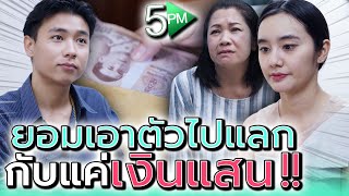 ฉันยอมเอาตัวไปแลก กับเงินแค่แสนเดียว !! (ละครสั้น) - 5PM Live