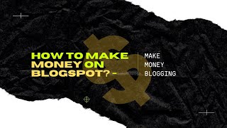 How to make money on BlogSpot? - Blogging done right in 2021