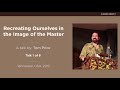 Recreating Ourselves in the Image of the Master (Talk 1 of 6) - A Talk by Tom Price