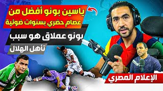 الإعلام المصري ينهي الجددل حول مقارنة بونو بعصام الحضرين بونو حارس عالمي وعملاق عالميا ونجم الهلال