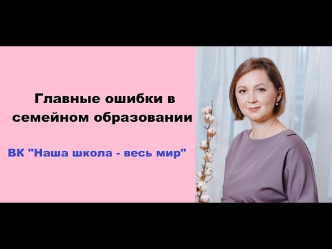 Главные ошибки семейного обучения