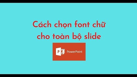 Cách chọn font chữ cho toàn bộ slide