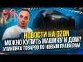 Новости из мира Ozon, подготовка к 11.11 полным ходом, на Ozon можно купить машину? что с упаковкой?