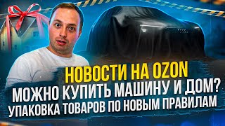 Новости из мира Ozon, подготовка к 11.11 полным ходом, на Ozon можно купить машину? что с упаковкой?