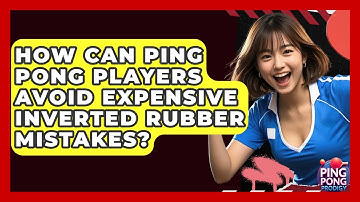 How Can Ping Pong Players Avoid Expensive Inverted Rubber Mistakes? - Ping Pong Prodigy