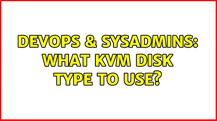 DevOps & SysAdmins: What KVM disk type to use? (3 Solutions!!)