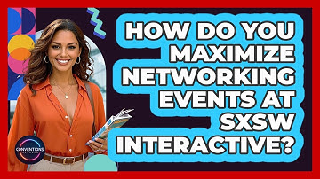 How Do You Maximize Networking Events At SXSW Interactive? - Conventions Network