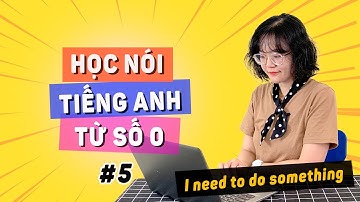 [Bài 5] NÓI TIẾNG ANH TỪ SỐ 0: Bạn đã nói "Tôi CẦN PHẢI LÀM gì đó" chuẩn không cần chỉnh