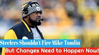 Steelers Shouldn't Fire Mike Tomlin, But Changes Need to Happen Now! (2018)