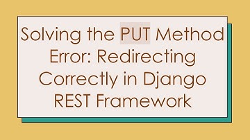 Solving the PUT Method Error: Redirecting Correctly in Django REST Framework
