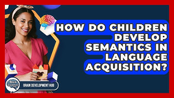 How Do Children Develop Semantics In Language Acquisition? - Brain Development Hub