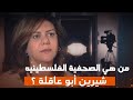 من هي الصحفية الفلسطينية شيرين أبو عاقلة وما هي أصولها   