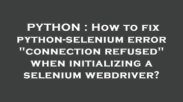 PYTHON : How to fix python-selenium error "connection refused" when initializing a selenium webdrive
