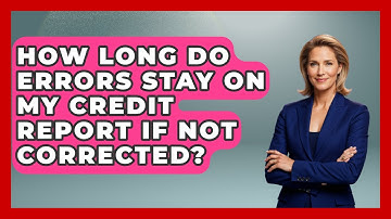 How Long Do Errors Stay On My Credit Report If Not Corrected? - Consumer Laws For You