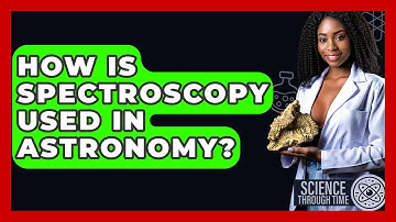 How Is Spectroscopy Used In Astronomy? - Science Through Time