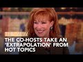 The Co-Hosts Take An &#39;Extrapolation&#39; From Hot Topics | The View