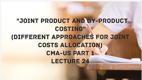 Joint Product and By-Product Costing | CMA (US)-PART 1-Lect 24