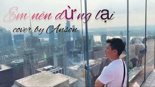 Em nên dừng lại - Khang Việt || cover by Anson