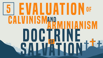 Doctrine of Salvation - Part 5: Evaluation of Calvinism and Arminianism