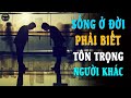 👉 Sống Ở Đời Phải Biết TÔN TRỌNG NGƯỜI KHÁC Nghe Xong Có Cả Biển Kinh Nghiệm Sống | Ngẫm Mà Xem