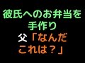 彼氏へのお弁当を手作り 父「なんだこれは?」【2ch】