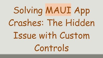 Solving MAUI App Crashes: The Hidden Issue with Custom Controls