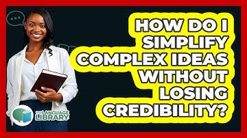 How Do I Simplify Complex Ideas Without Losing Credibility? - The Language Library